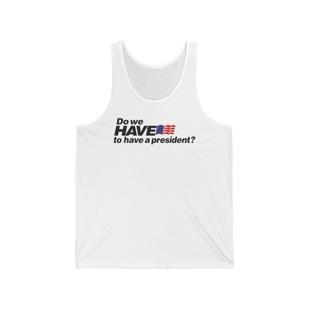 Do We Have To Have A President? - Unisex Tank