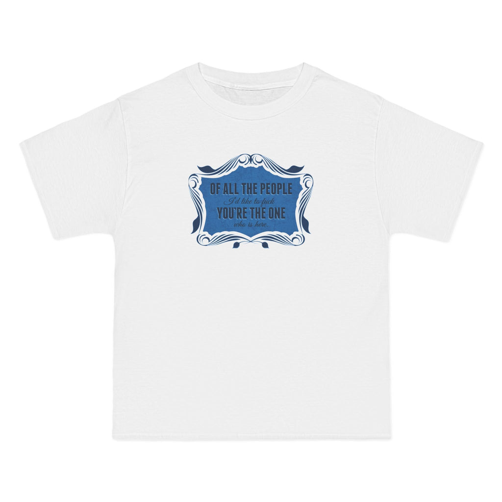Of All The People I'd Like To Fuck You're The One Who Is Here. - Men's Heavyweight T-Shirt
