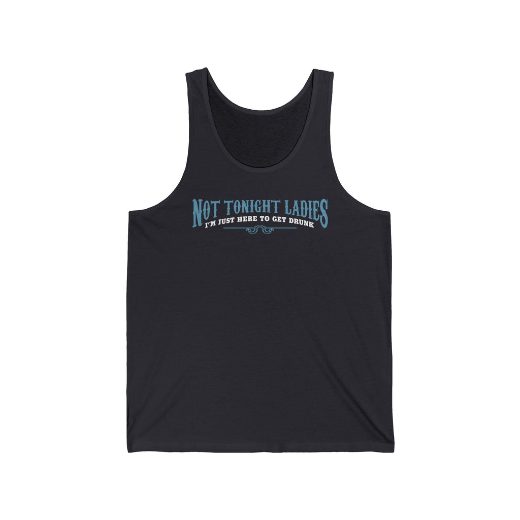 Not Tonight Ladies I'm Just Here To Get Drunk - Unisex Tank
