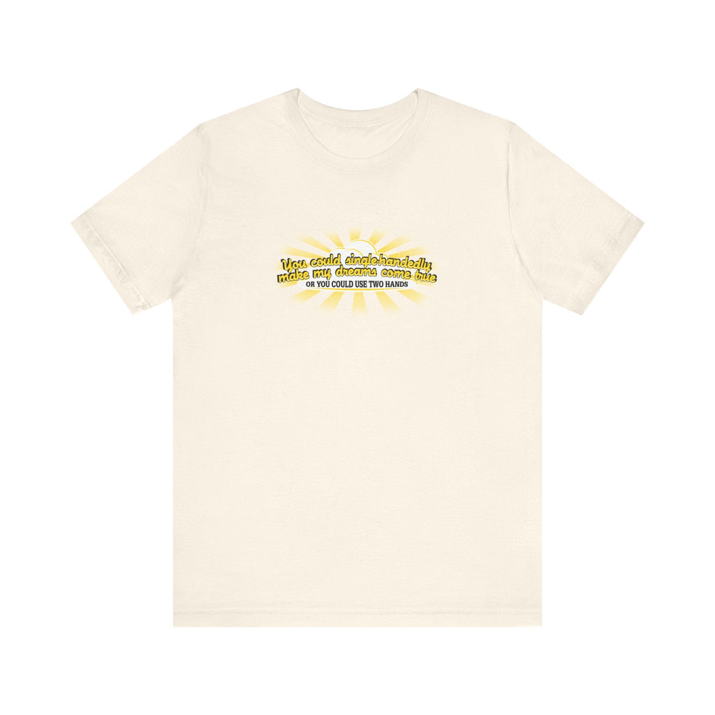 You Could Single-Handedly Make My Dreams Come True - Or You Could Use Two Hands - Men's T-Shirt