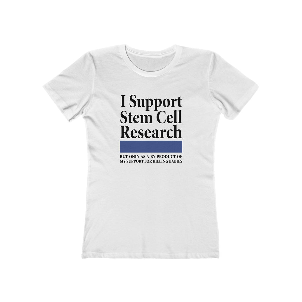 I Support Stem Cell Research But Only As A Byproduct Of My Support For Killing Babies - Women’s T-Shirt
