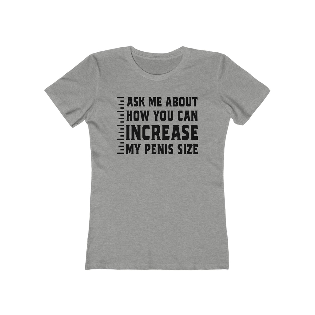 Ask Me About How You Can Increase My Penis Size - Women's T-Shirt