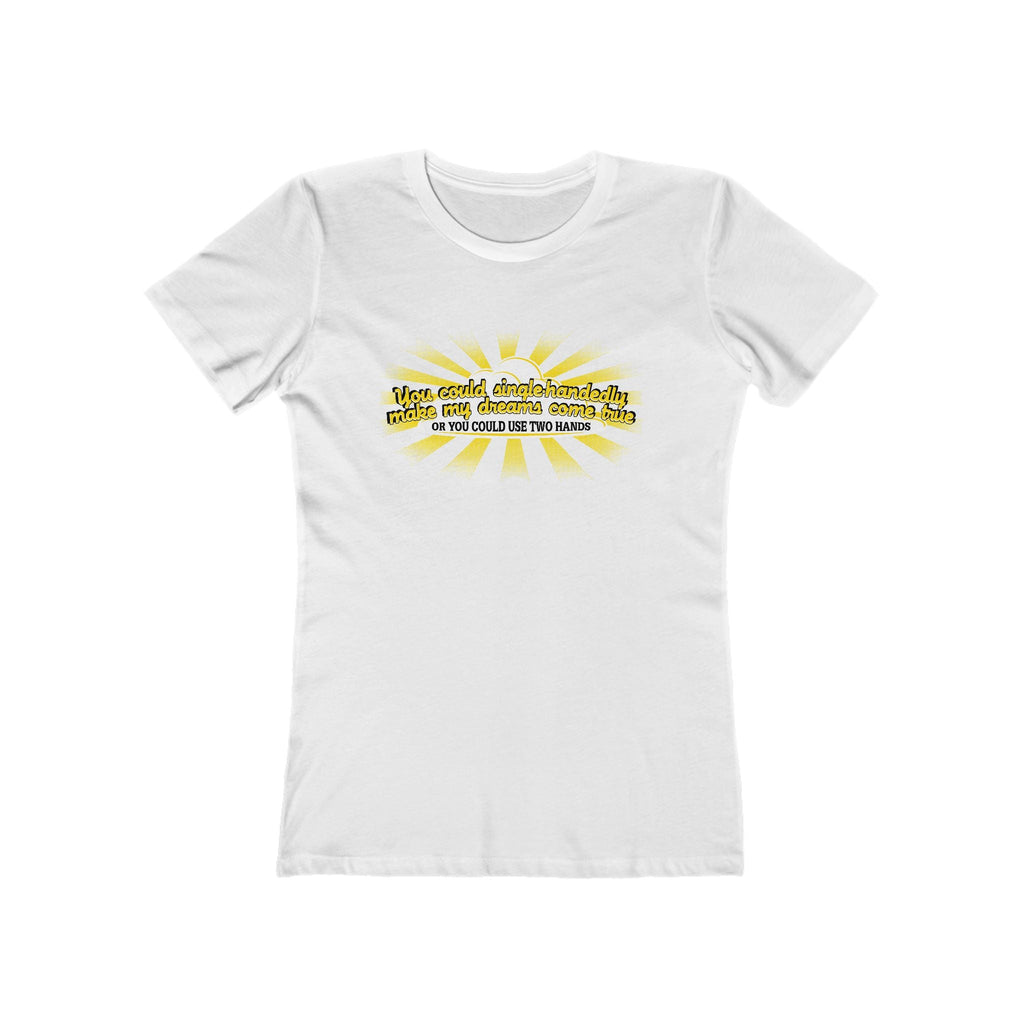 You Could Single-Handedly Make My Dreams Come True - Or You Could Use Two Hands - Women’s T-Shirt