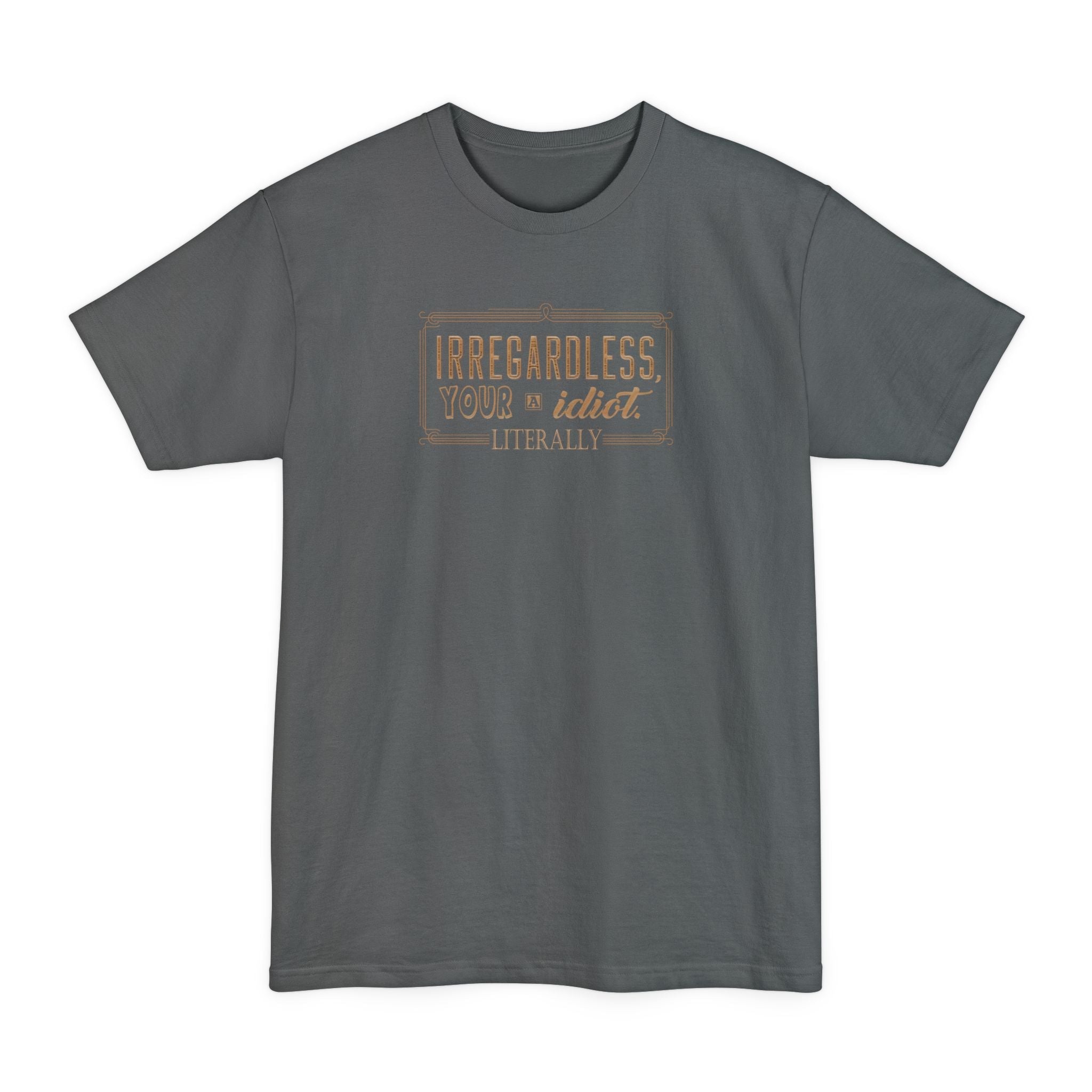 Irregardless Your A Idiot. Literally. - Men's Tall T-Shirt