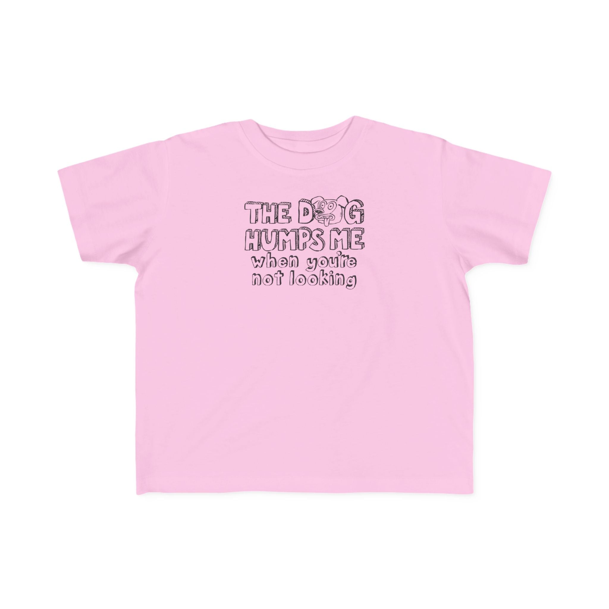 The Dog Humps Me When You're Not Looking - Toddler T-Shirt