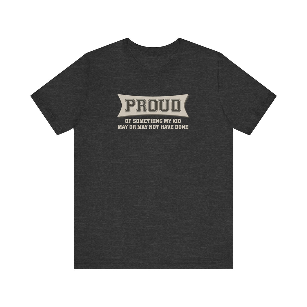 Proud Of Something My Kid May Or May Not Have Done - Men's T-Shirt