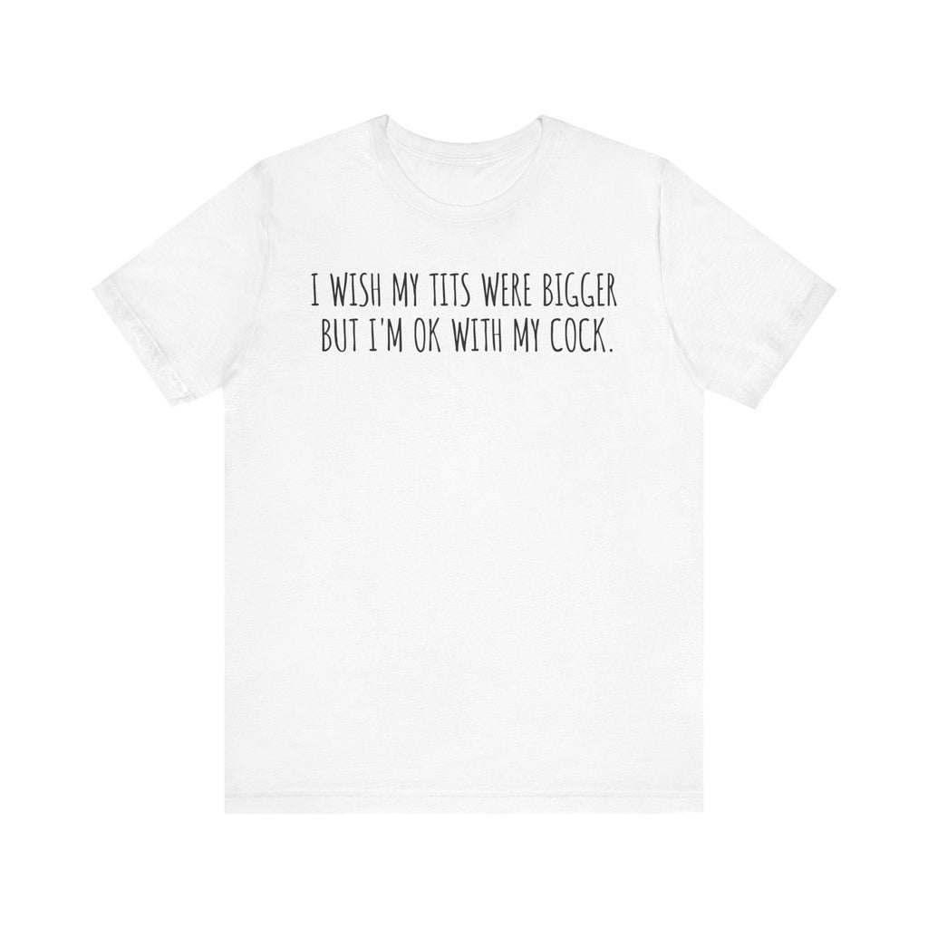 I Wish My Tits Were Bigger But I'm Ok With My Cock - Men's T-Shirt