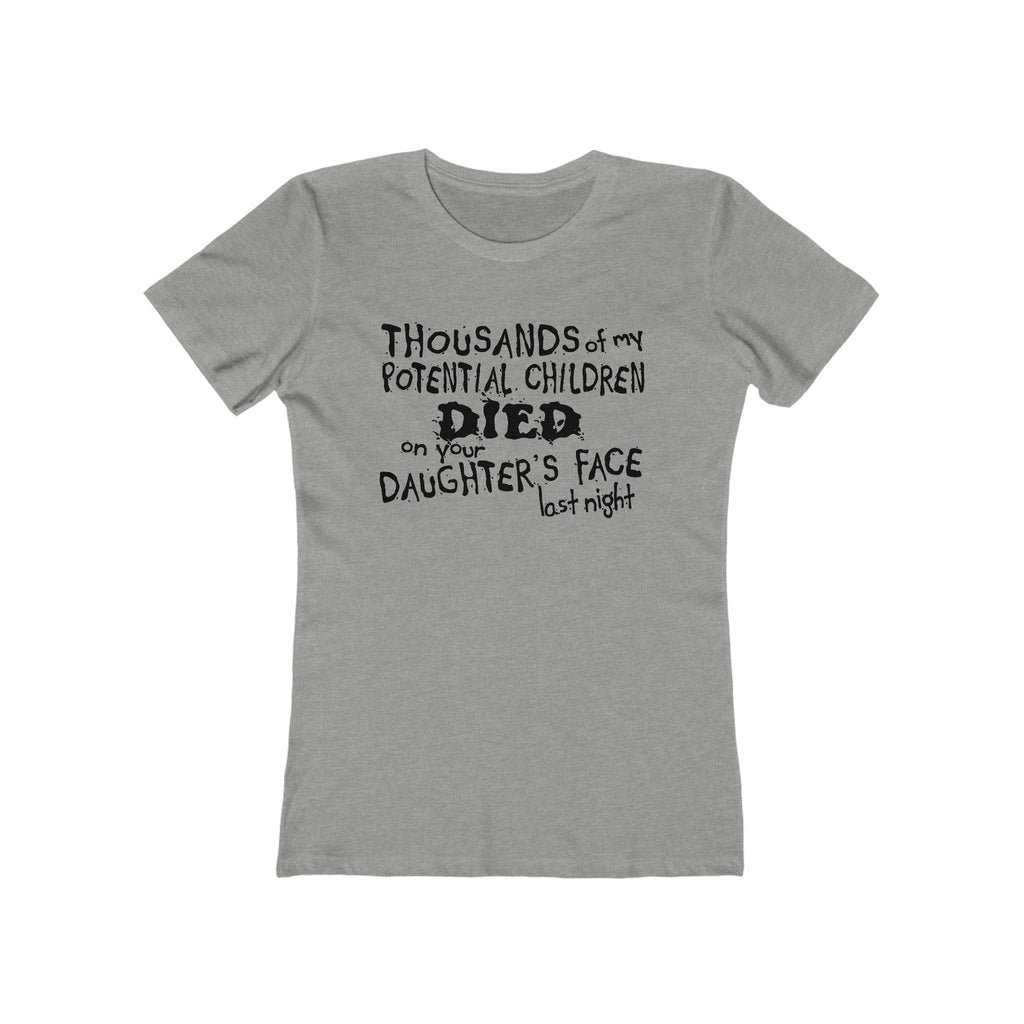 Thousands Of My Potential Children Died On Your Daughter's Face Last Night - Women’s T-Shirt