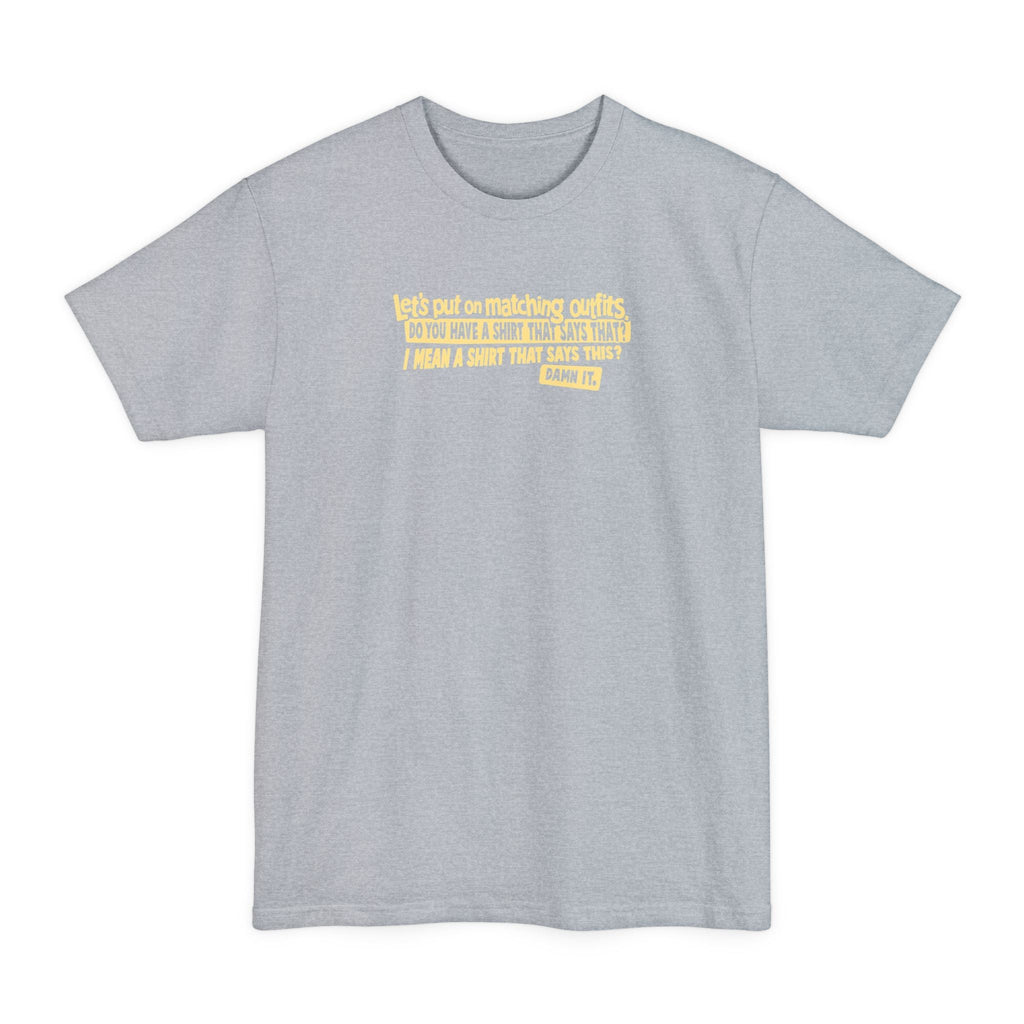 Let's Put On Matching Outfits! - Do You Have A Shirt That Says That? - I Mean A Shirt That Says This? Damn It! - Men's Tall T-Shirt