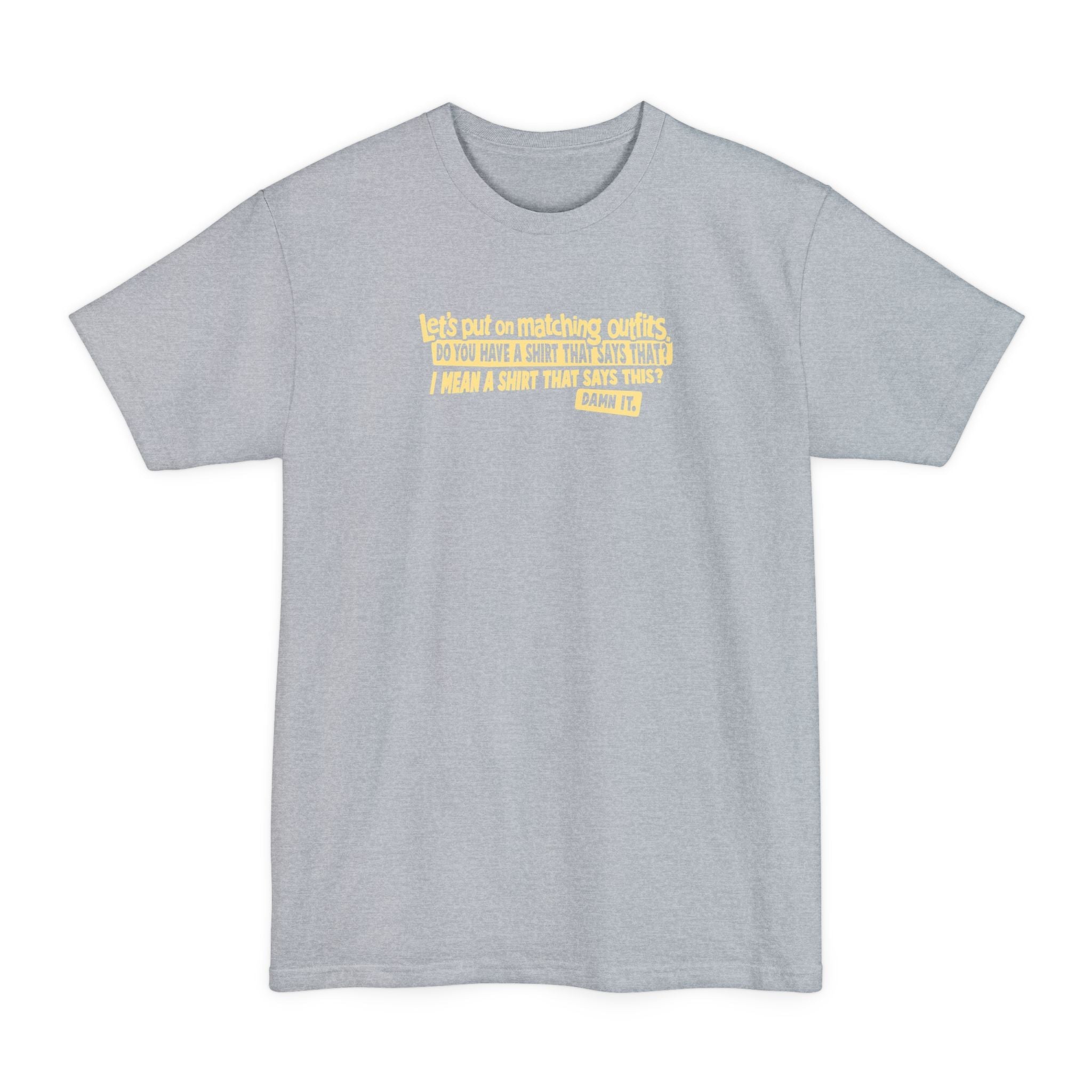 Let's Put On Matching Outfits! - Do You Have A Shirt That Says That? - I Mean A Shirt That Says This? Damn It! - Men's Tall T-Shirt