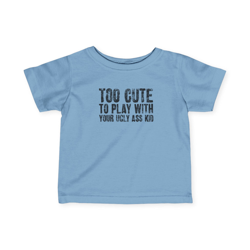 Too Cute To Play With Your Ugly Ass Kid - Baby T-Shirt