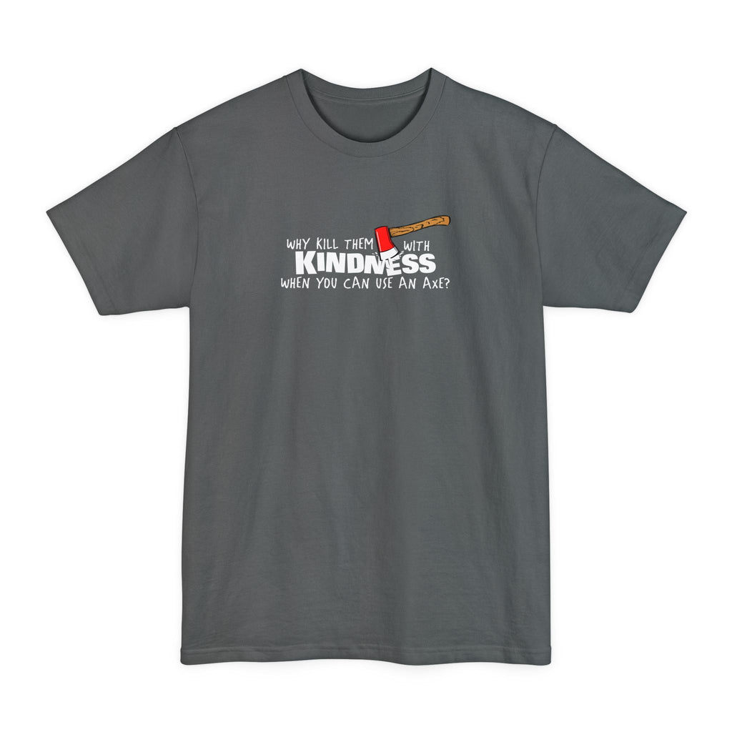 Why Kill Them With Kindness When You Can Use An Axe? - Men's Tall T-Shirt