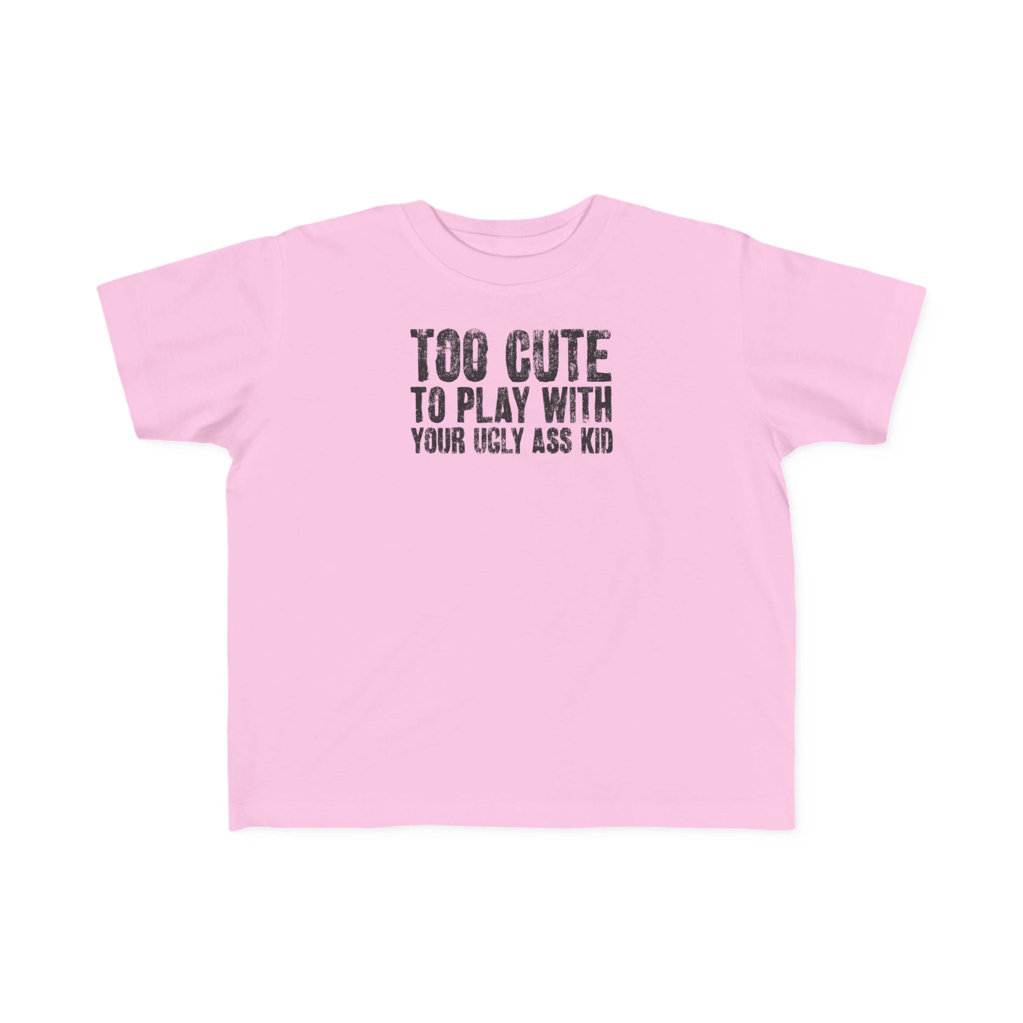 Too Cute To Play With Your Ugly Ass Kid - Toddler T-Shirt
