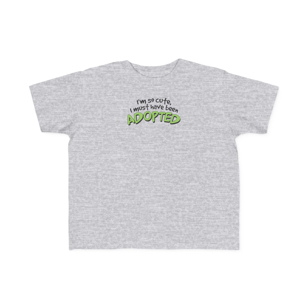 I'm So Cute I Must Have Been Adopted - Toddler  T-Shirt