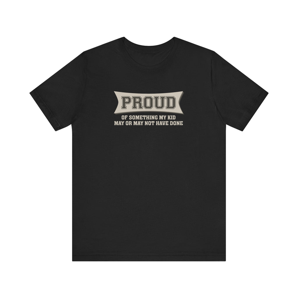 Proud Of Something My Kid May Or May Not Have Done - Men's T-Shirt