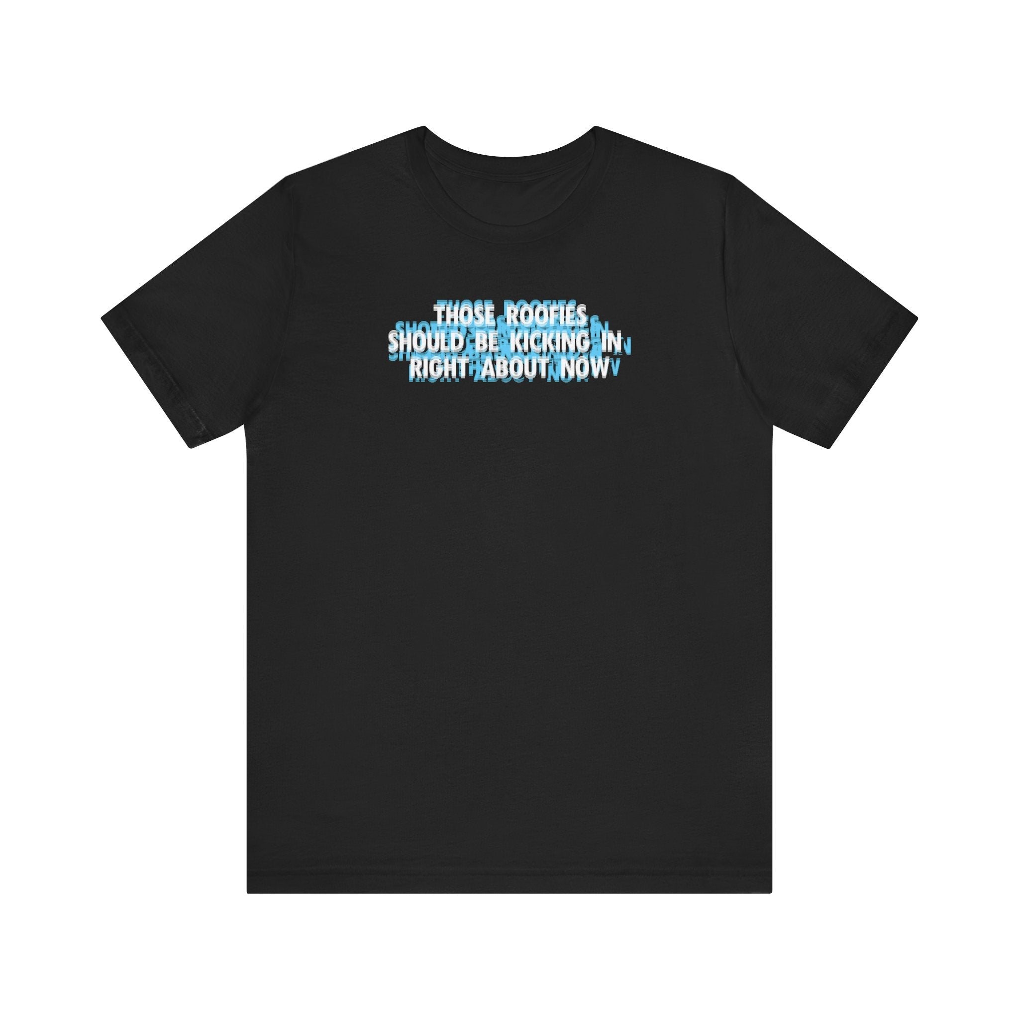 Those Roofies Should Be Kicking In Right About Now - Men's T-Shirt