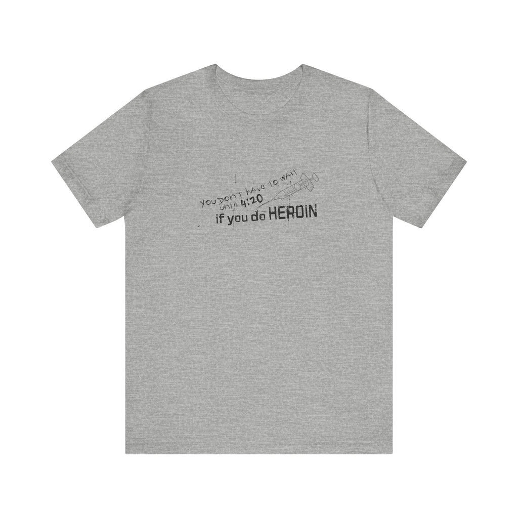 You Don't Have To Wait Until 4:20 If You Do Heroin - Men's T-Shirt