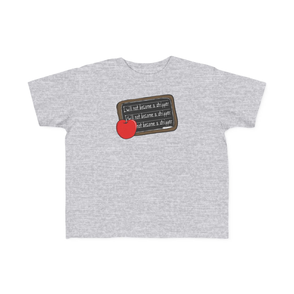 I Will Not Become A Stripper - Toddler  T-Shirt