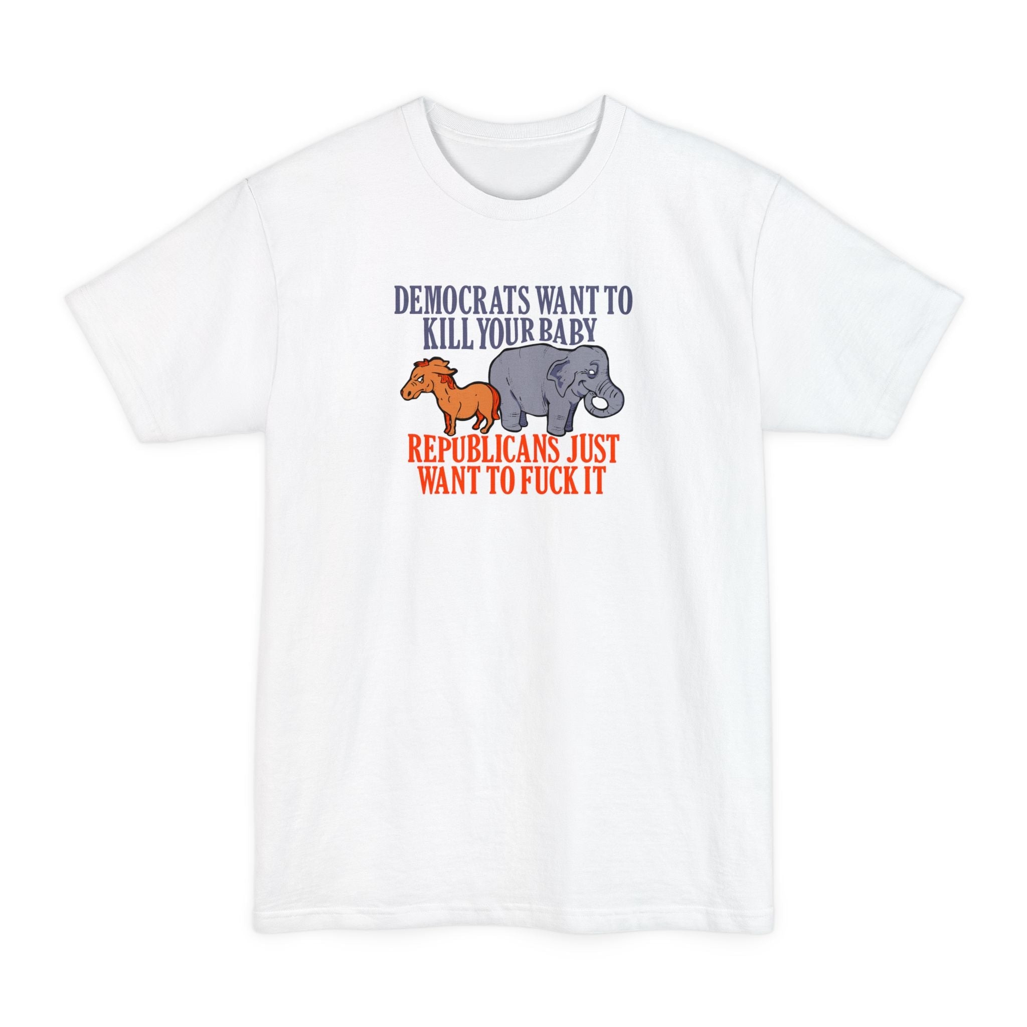 Democrats Want To Kill Your Baby - Republicans Just Want To Fuck It - Men's Tall T-Shirt