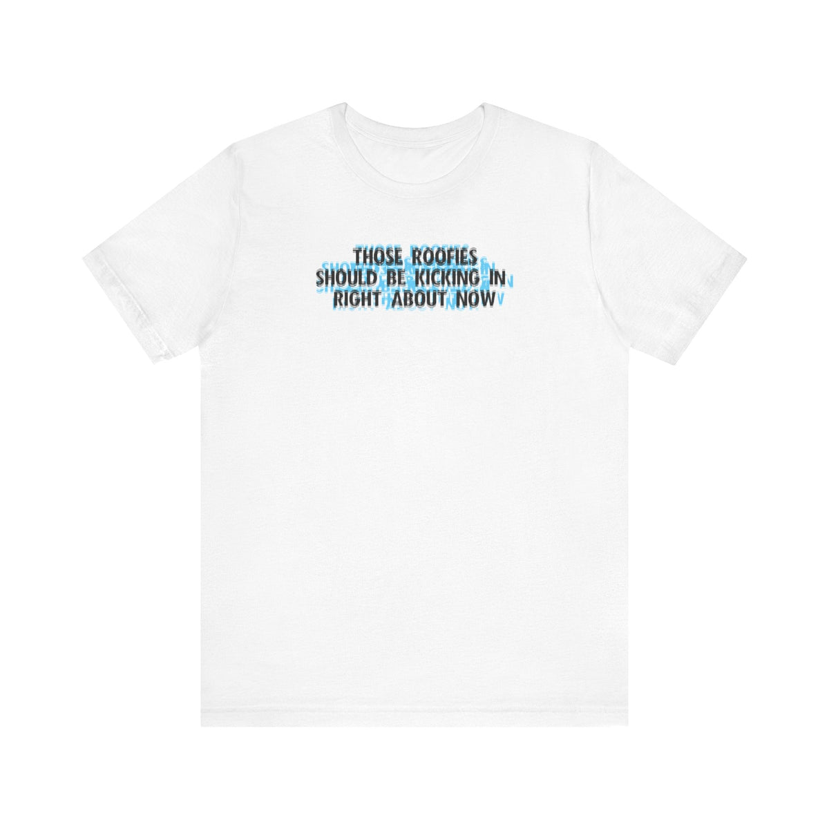 Those Roofies Should Be Kicking In Right About Now - Men's T-Shirt