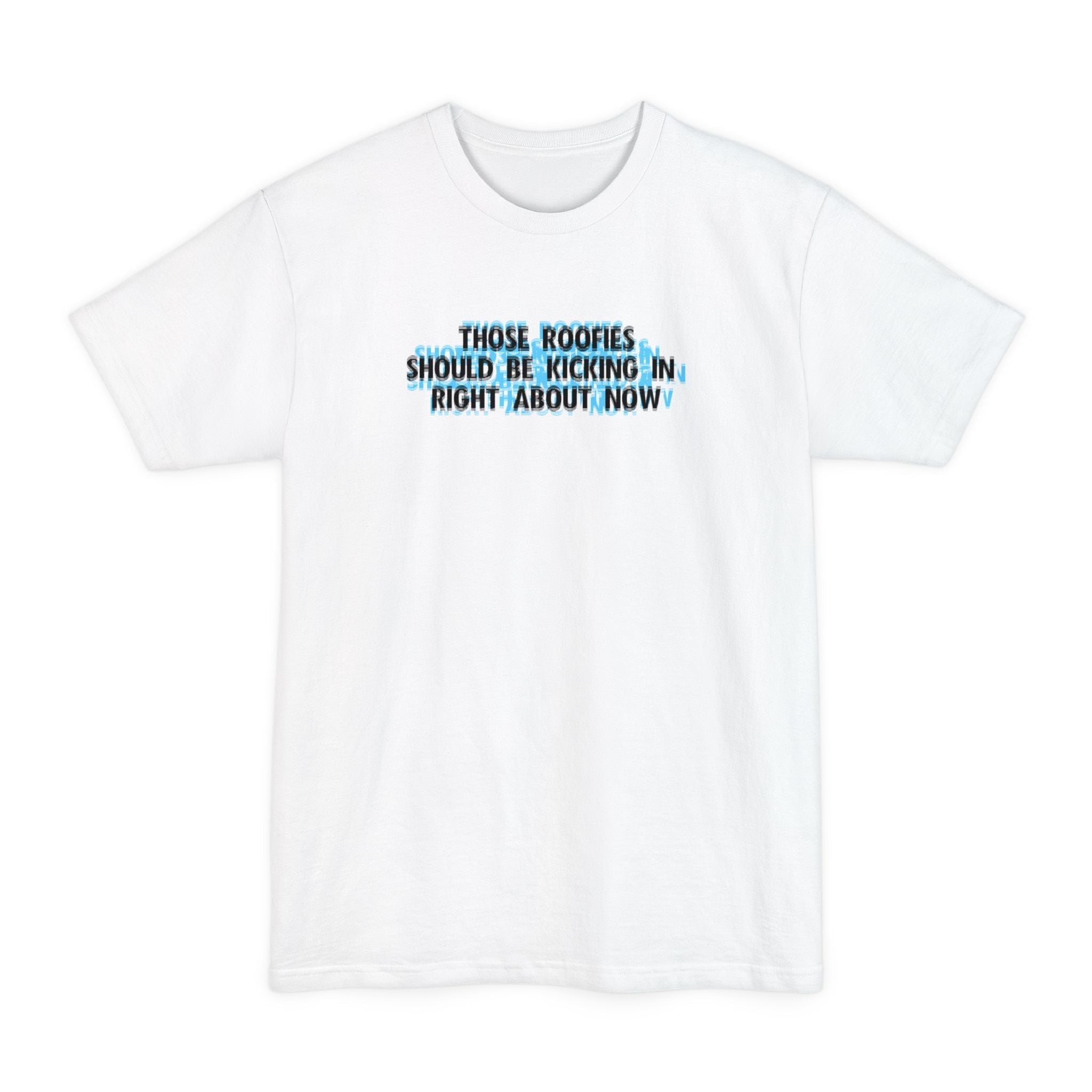 Those Roofies Should Be Kicking In Right About Now - Men's Tall T-Shirt