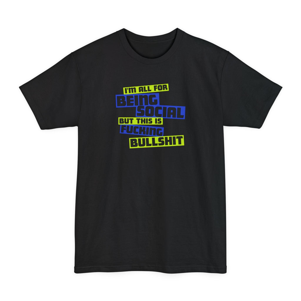 I'm All For Being Social But This Is Fucking Bullshit - Men's Tall T-Shirt