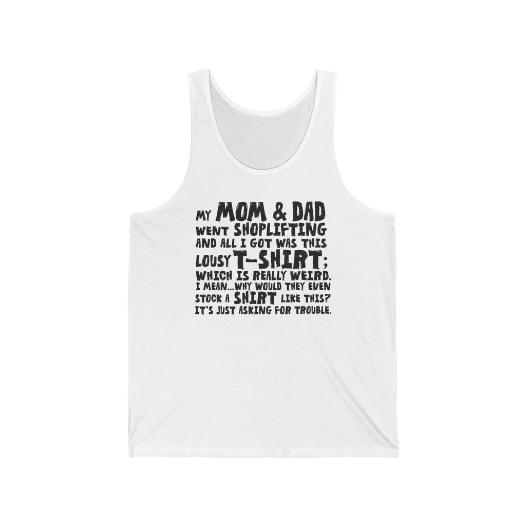 My Mom & Dad Went Shoplifting And All I Got Was This Lousy T-Shirt; Which Is Really Weird. I Mean... Why Would They Even Stock A Shirt Like This? It's Just Asking For Trouble. - Unisex Tank