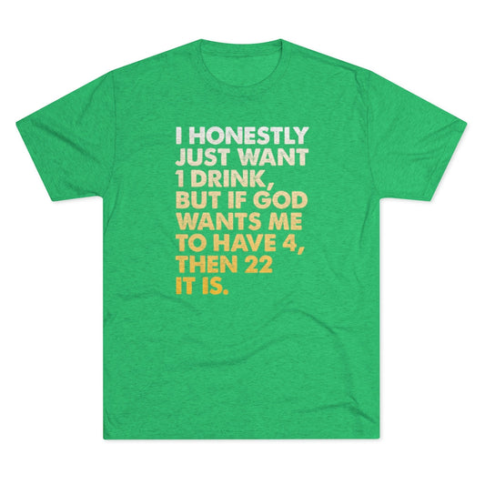 I Just Want 1 Drink Men's/Unisex Tri-Blend Ultra Soft Tee