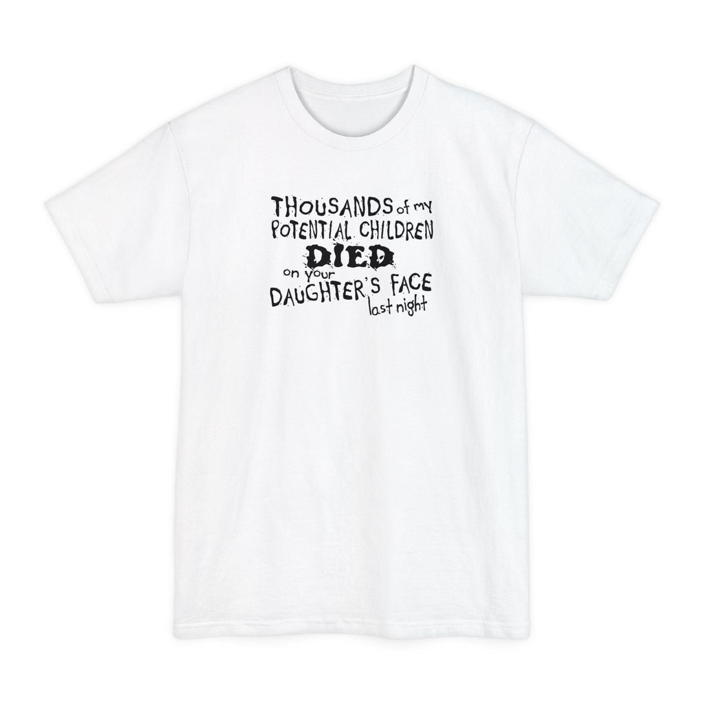 Thousands Of My Potential Children Died On Your Daughter's Face Last Night - Men's Tall T-Shirt