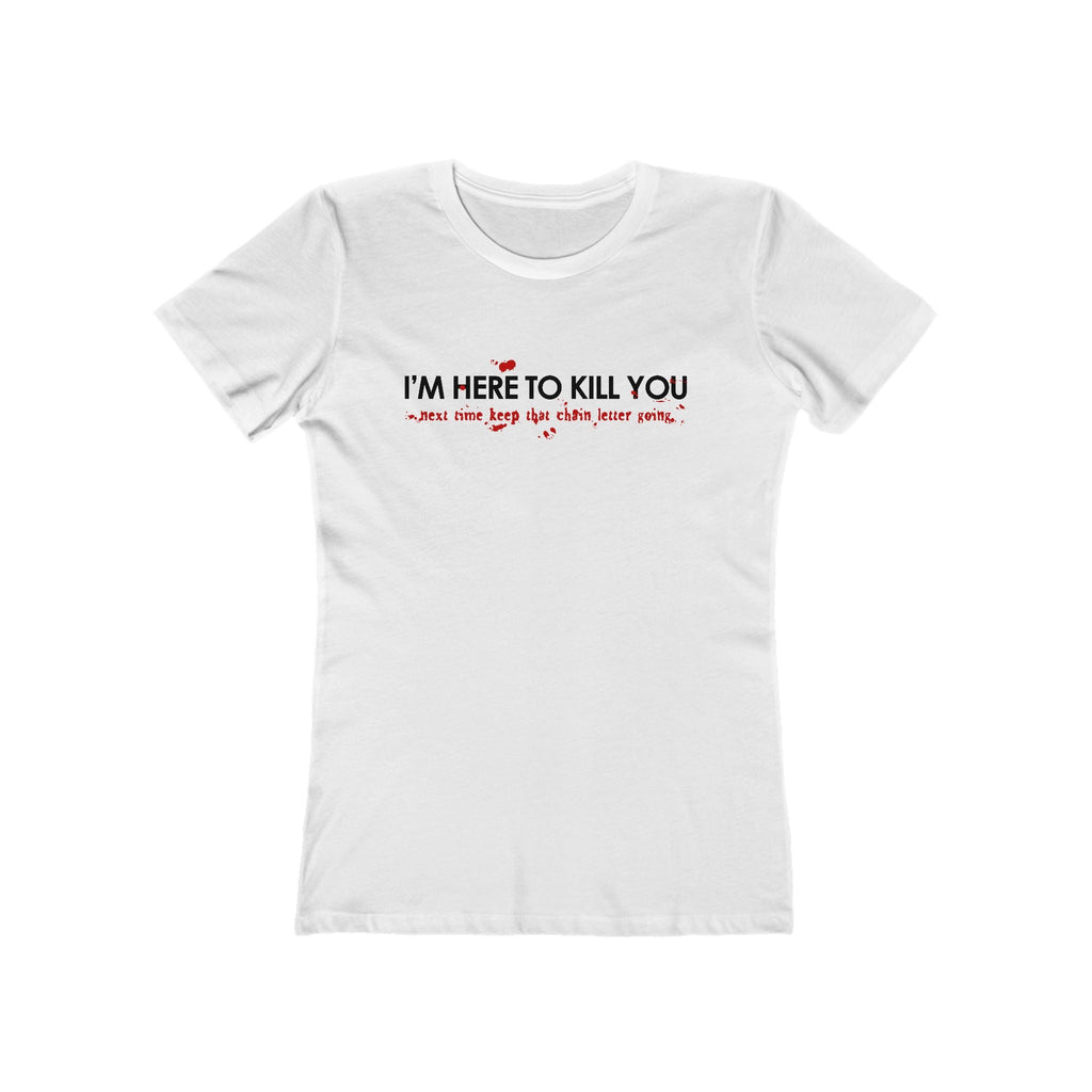 I'm Here To Kill You - Next Time Keep That Chain Letter Going - Women’s T-Shirt