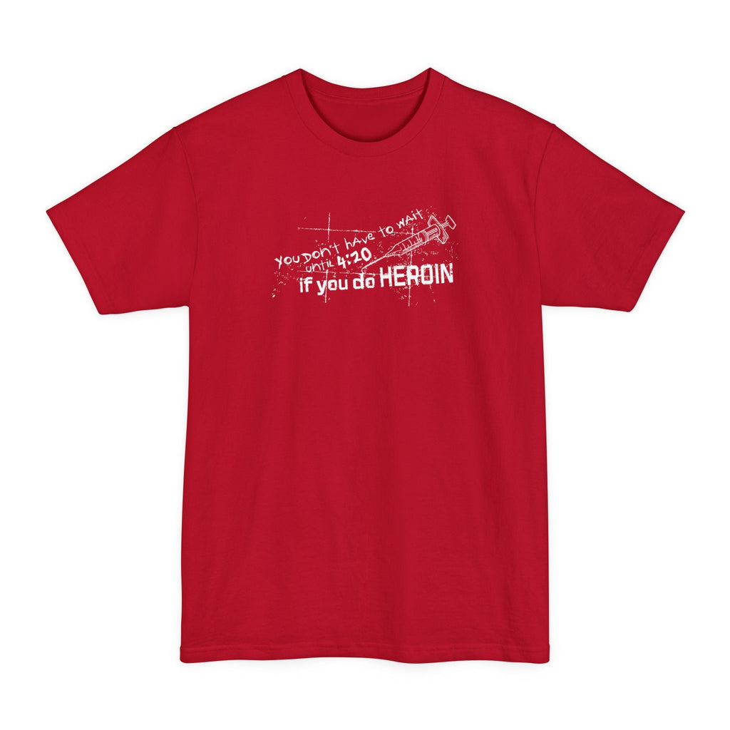 You Don't Have To Wait Until 4:20 If You Do Heroin - Men's Tall T-Shirt