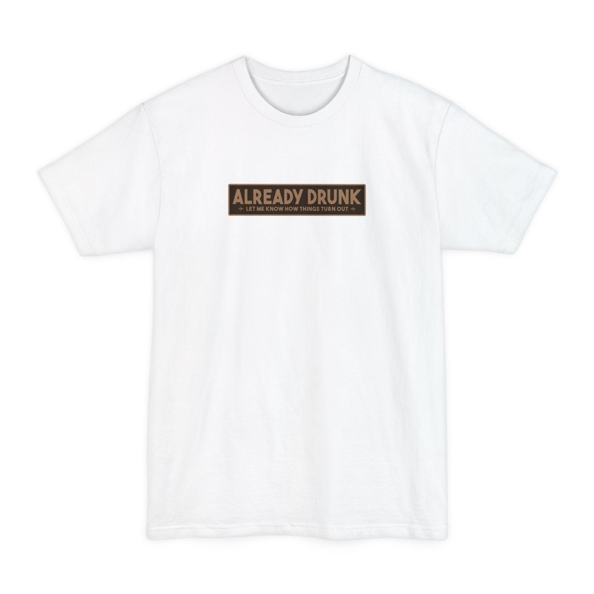I'm Already Drunk. Let Me Know How Things Turn Out - Men's Tall T-Shirt