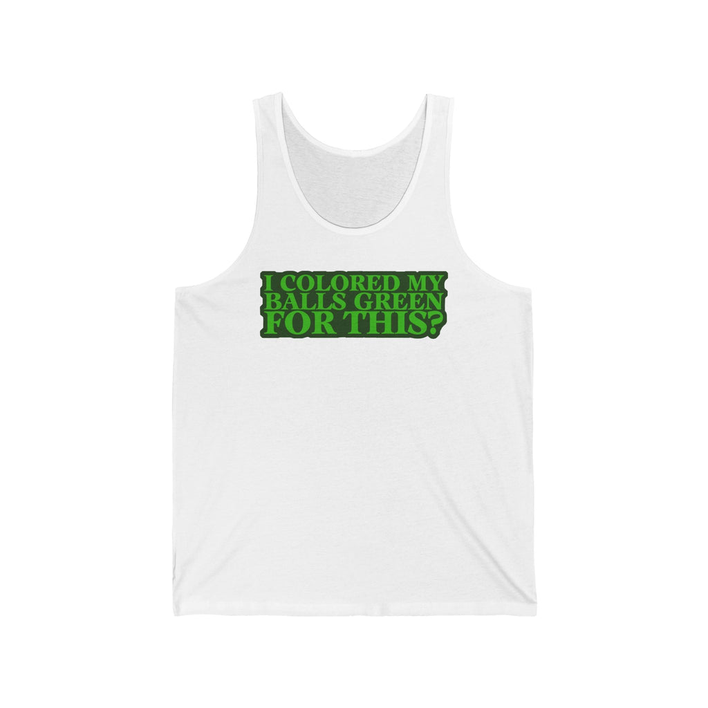 I Colored My Balls Green For This? - Unisex Tank