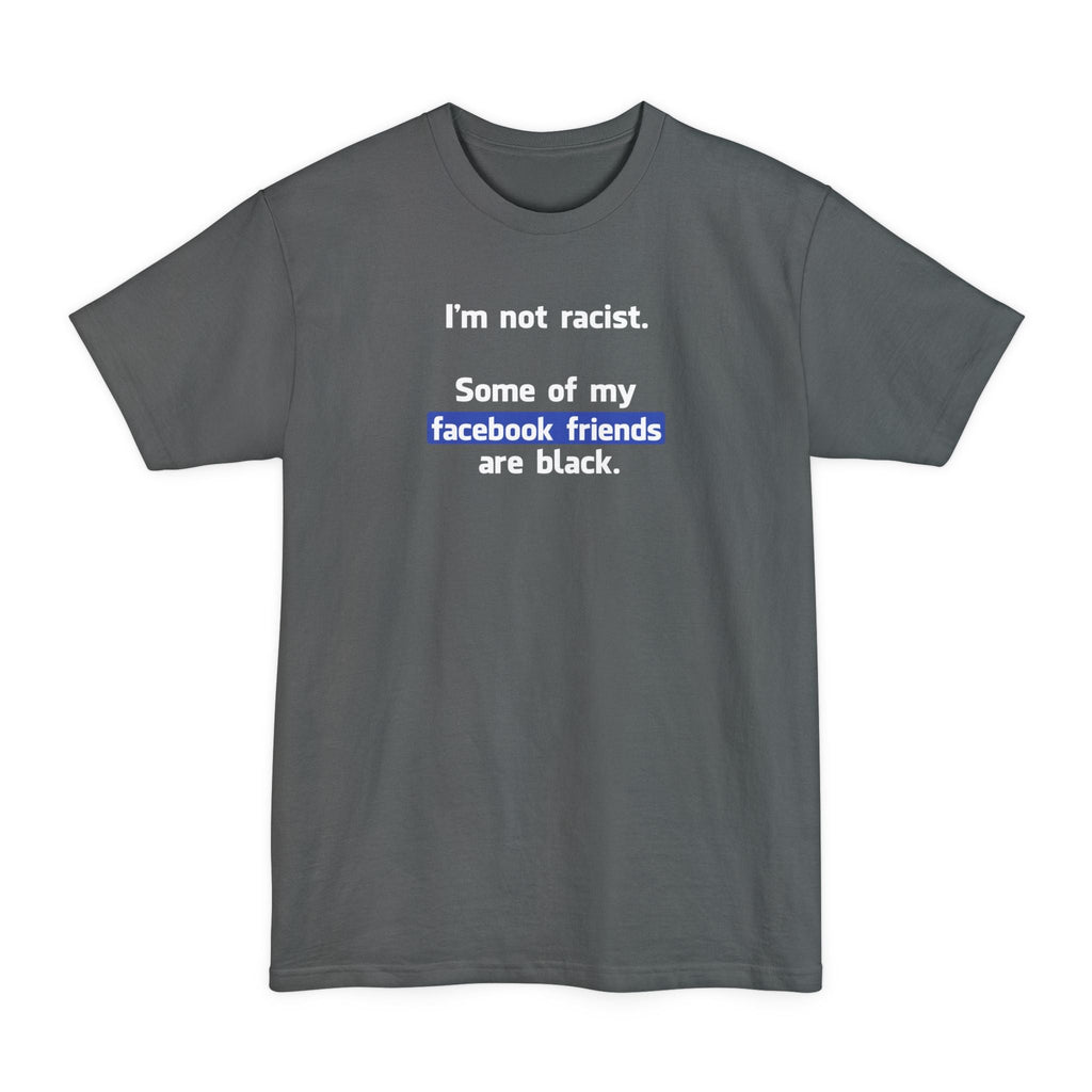 I'm Not Racist. Some Of My Facebook Friends Are Black. - Men's Tall T-Shirt