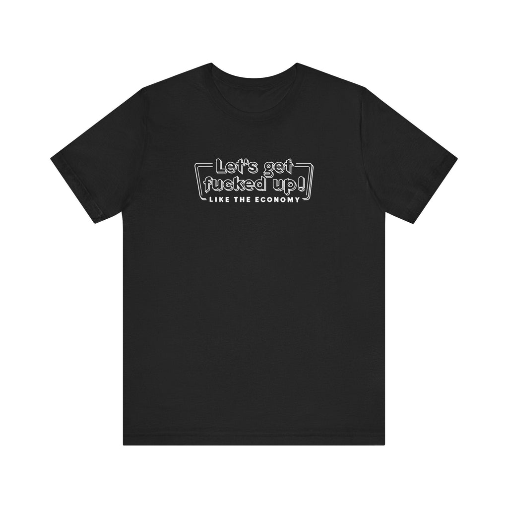 Let's Get Fucked Up!  Like The Economy - Men's T-Shirt