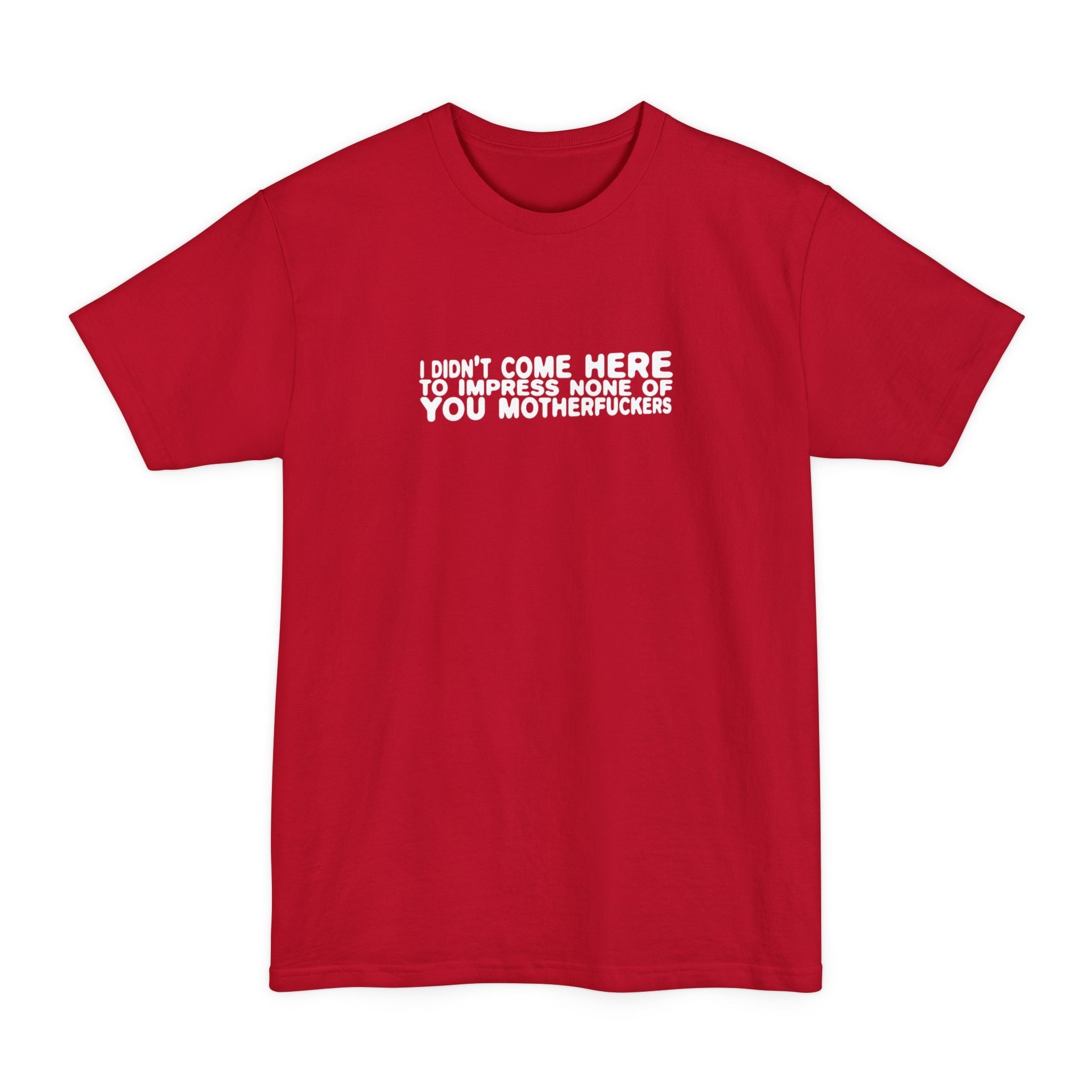 I Didn't Come Here To Impress None Of You Motherfuckers - Men's Tall T-Shirt