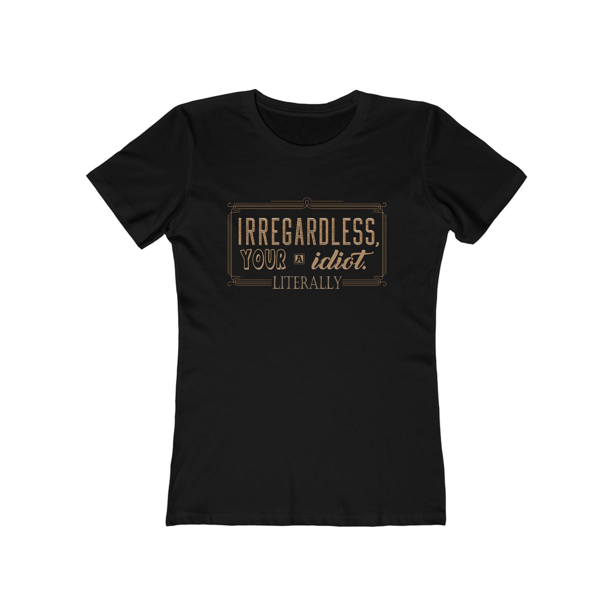 Irregardless Your A Idiot. Literally. - Women's T-Shirt