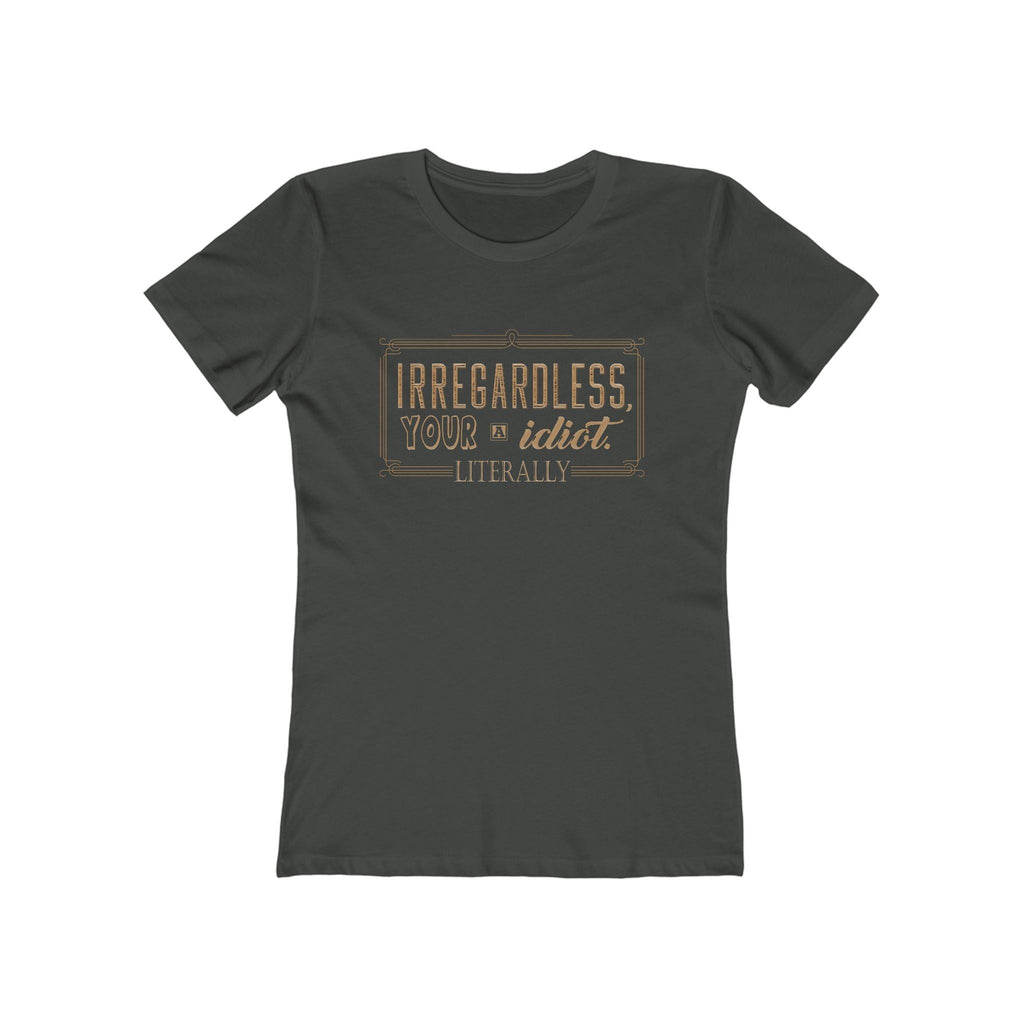 Irregardless Your A Idiot. Literally. - Women's T-Shirt
