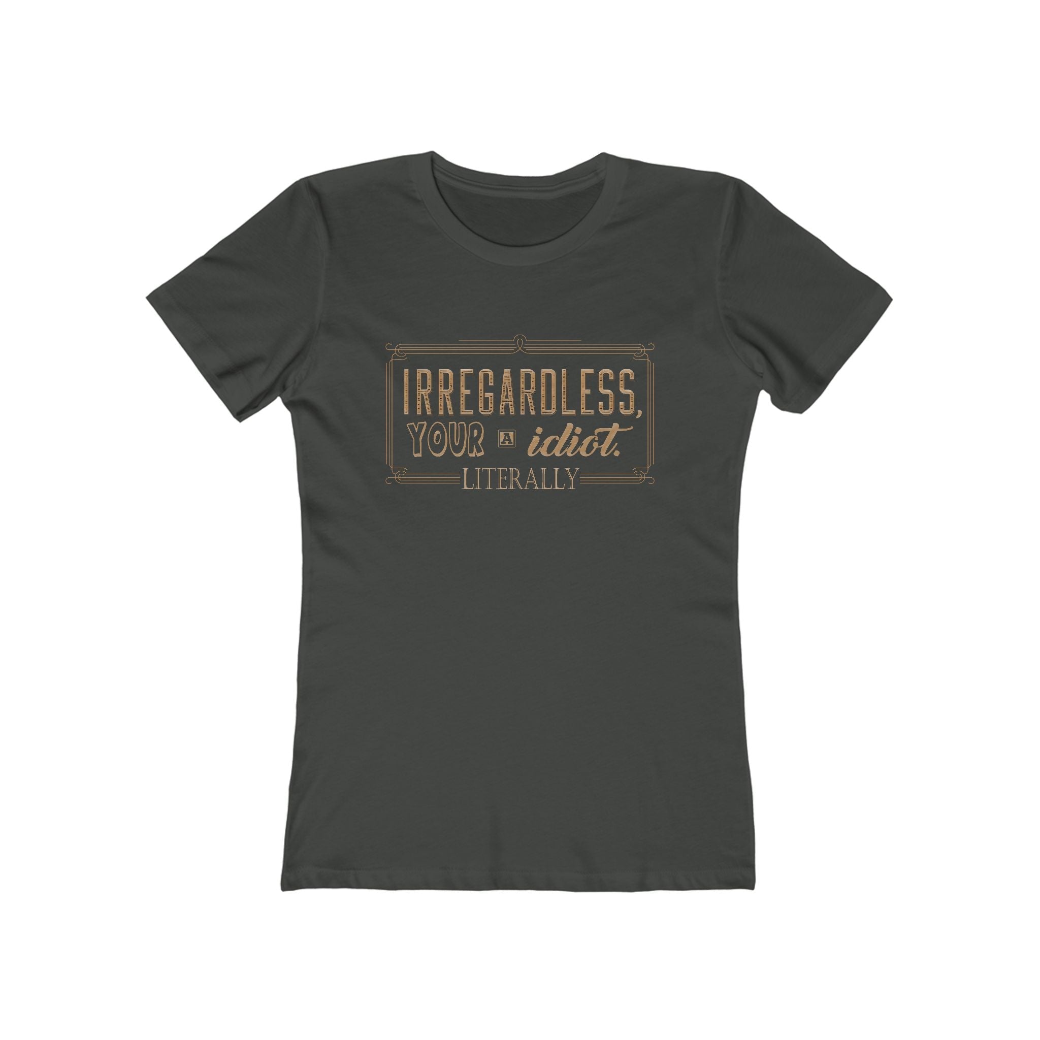Irregardless Your A Idiot. Literally. - Women's T-Shirt