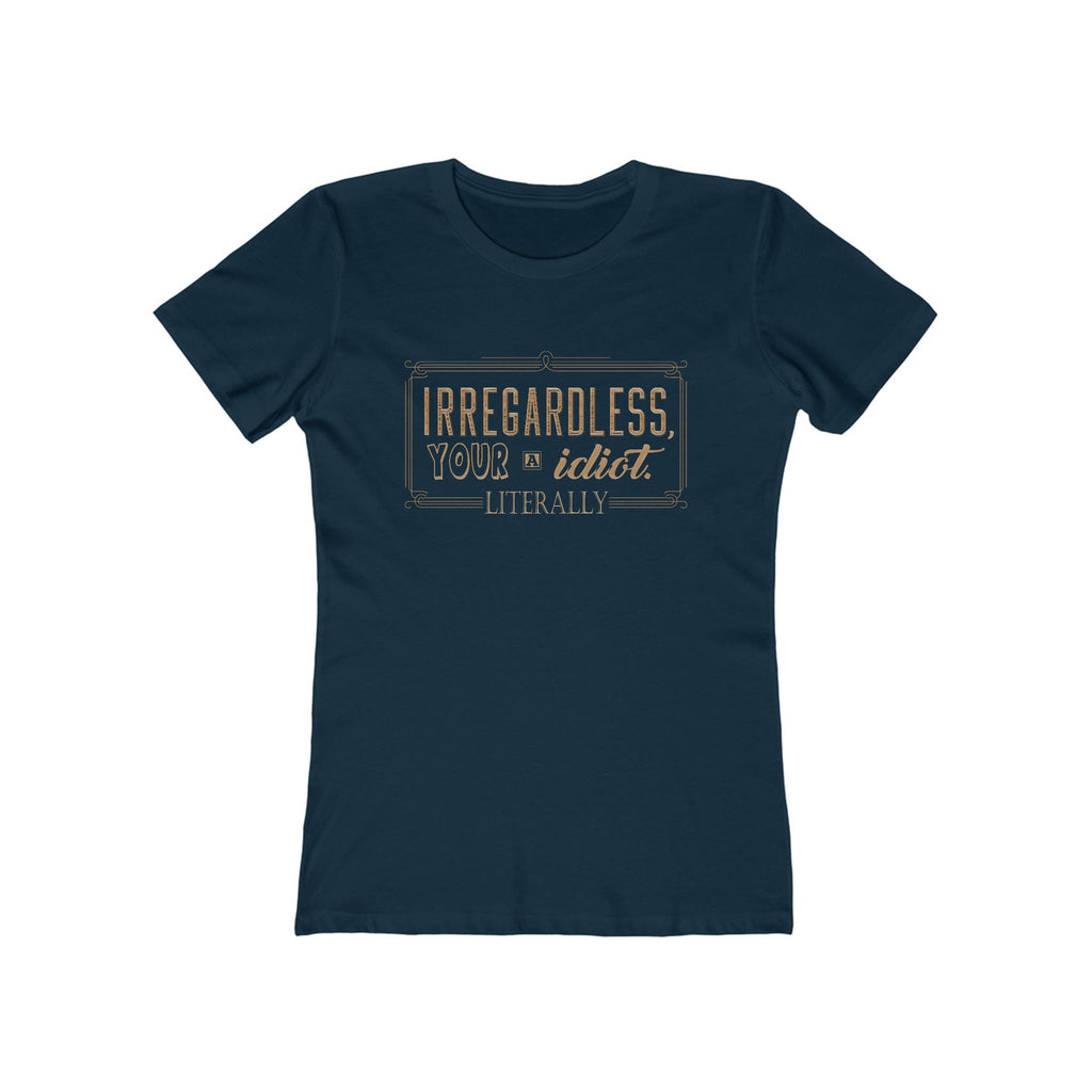 Irregardless Your A Idiot. Literally. - Women's T-Shirt