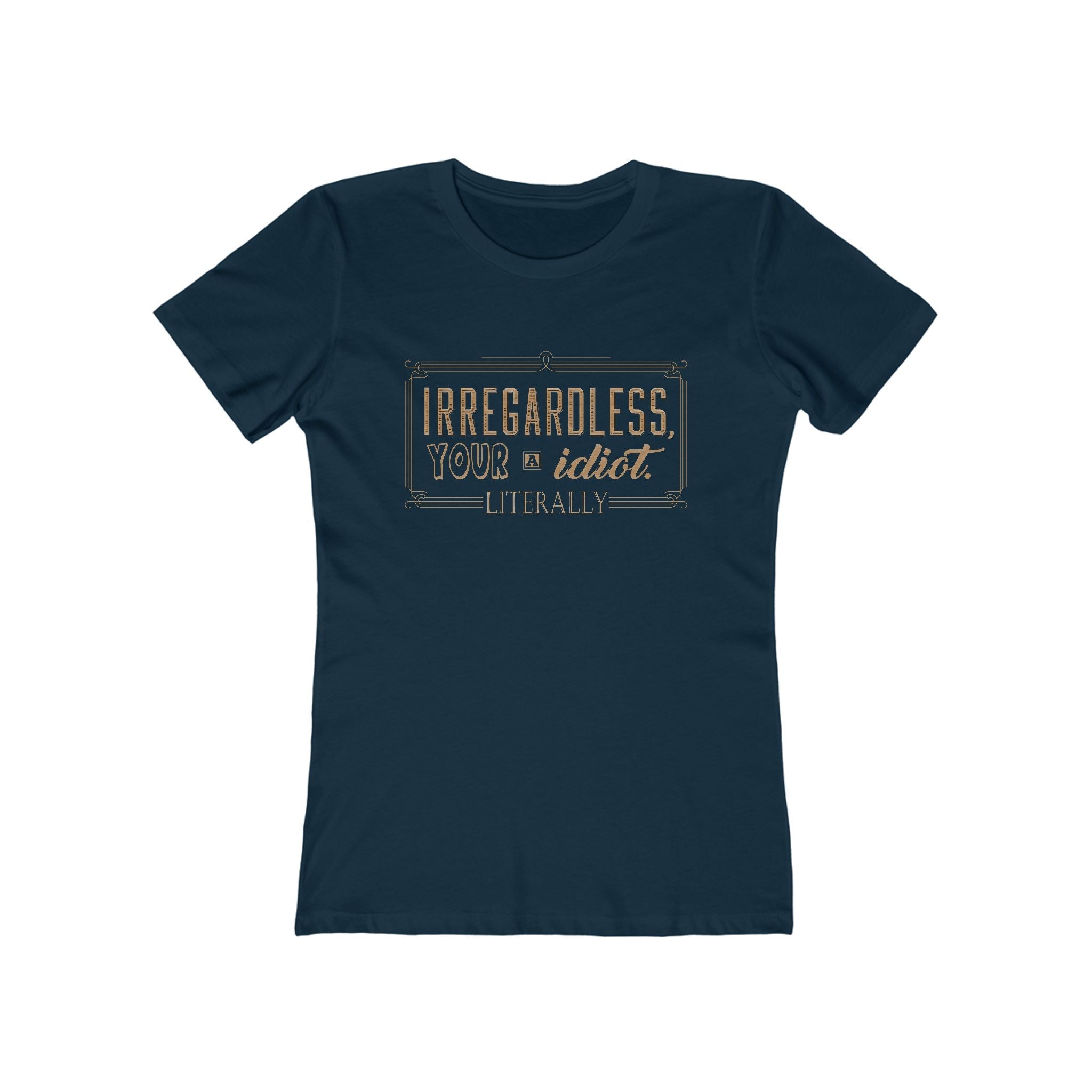 Irregardless Your A Idiot. Literally. - Women's T-Shirt