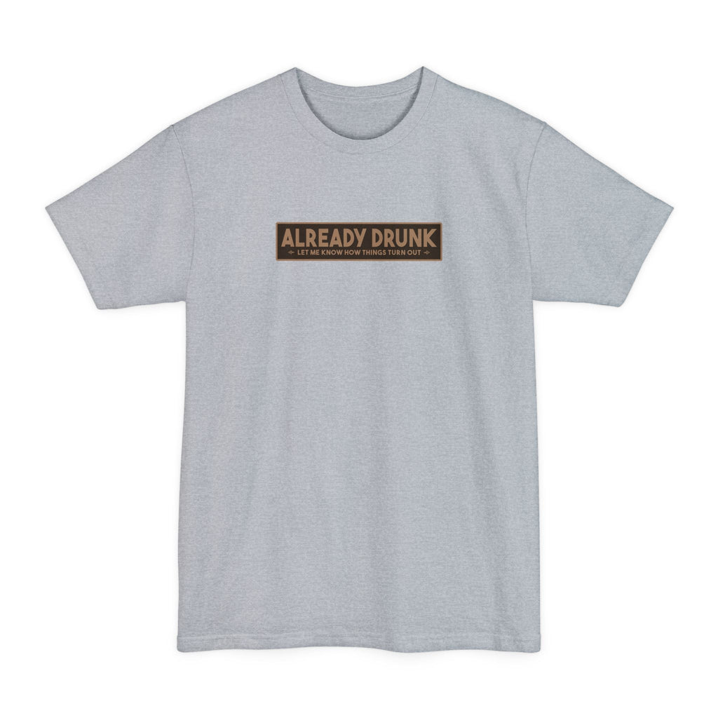 I'm Already Drunk. Let Me Know How Things Turn Out - Men's Tall T-Shirt