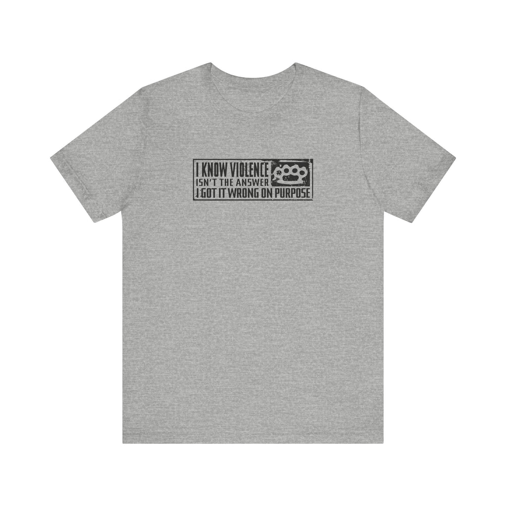 I Know Violence Isn't The Answer - I Got It Wrong On Purpose - Men's T-Shirt