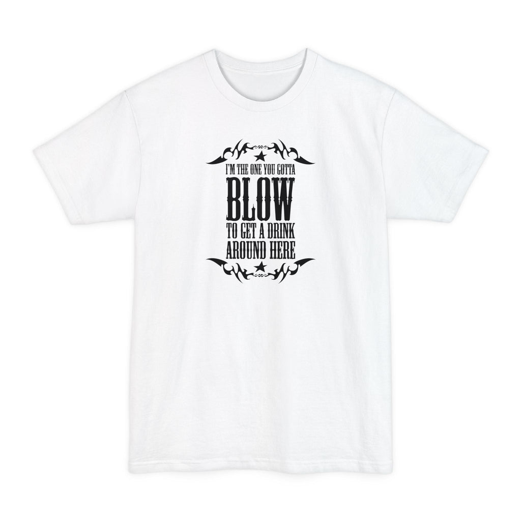 I'm The One You Gotta Blow To Get A Drink Around Here - Men's Tall T-Shirt