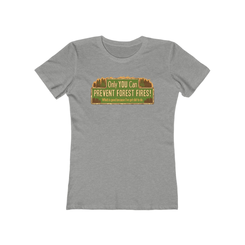 Only You Can Prevent Forest Fires! - Which Is Good Because I've Got Shit To Do  - Women’s T-Shirt