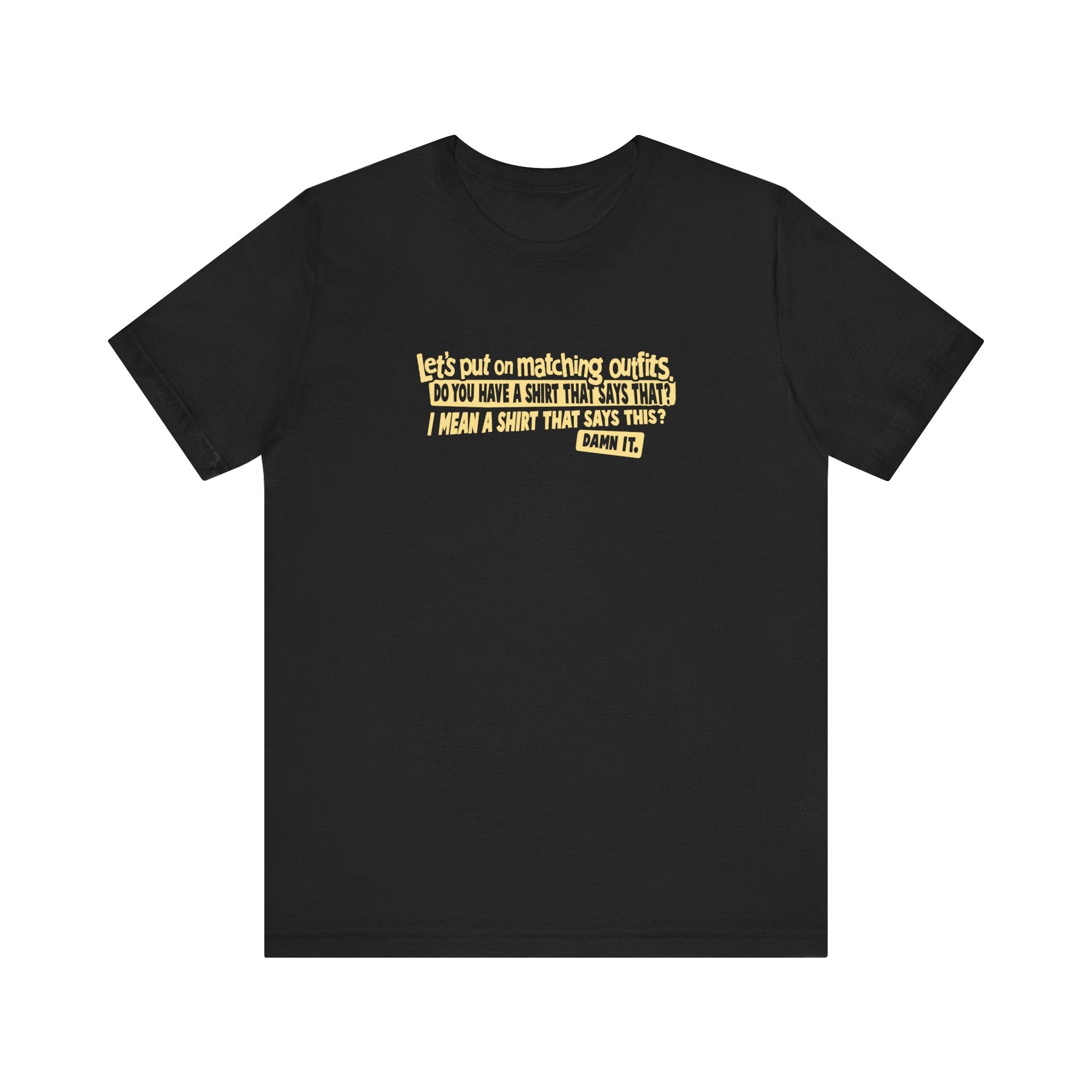 Let's Put On Matching Outfits! - Do You Have A Shirt That Says That? - I Mean A Shirt That Says This? Damn It! - Men's T-Shirt
