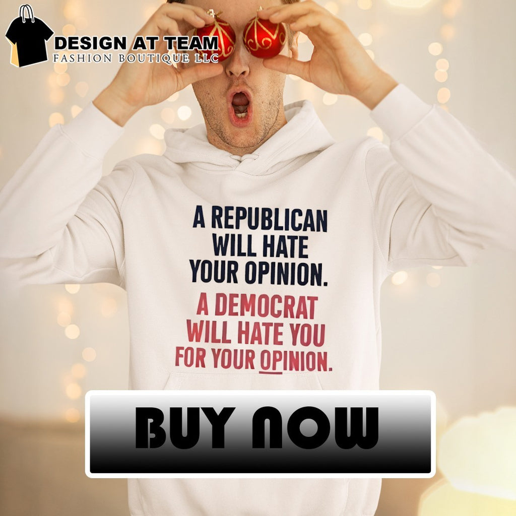 A Republican Will Hate Your Opinion a Democrat Will Hate You For Your Opinion shirt