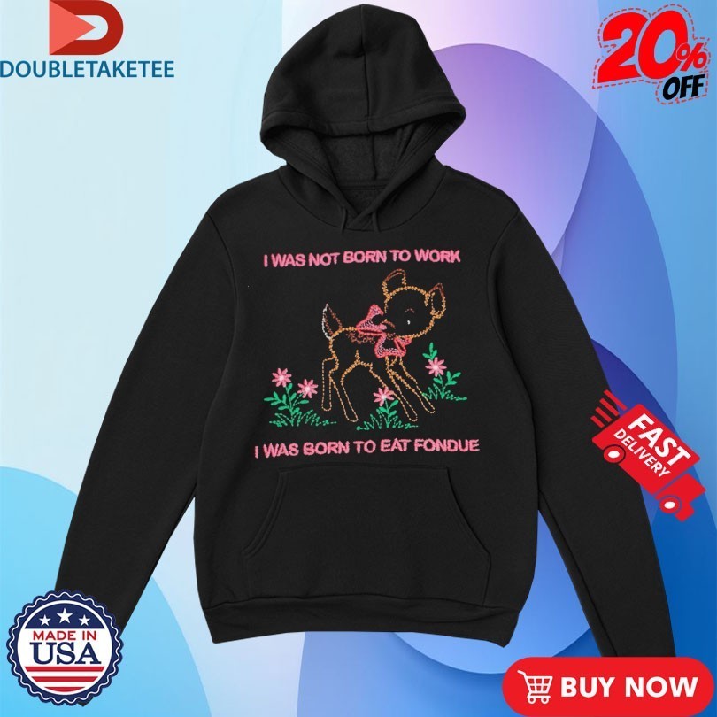 Aiden Arata I Was Not Born To Work I Was Born To Eat Fondue Lamb Shirts