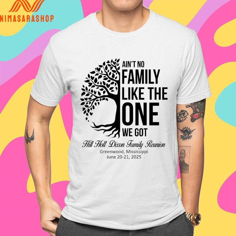 Ain’t No Family Like The One We Got Hill Holt Dixon Family Reunion Greenwood Mississippi June 20-21 2025 Shirts