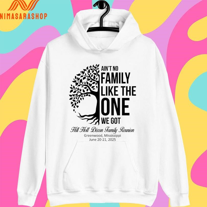 Ain’t No Family Like The One We Got Hill Holt Dixon Family Reunion Greenwood Mississippi June 20-21 2025 Shirts